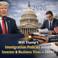 Will Trump’s Immigration Policies Affect Investor & Business Visas in 2026?